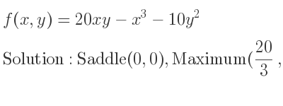 The f(x,y)=20xy-x^3-10y^2 is Saddle(0,0),Maximum(20/3 , 20/3)